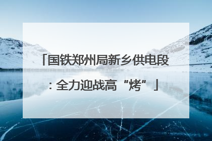 国铁郑州局新乡供电段：全力迎战高“烤”
