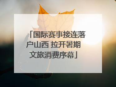 国际赛事接连落户山西 拉开暑期文旅消费序幕