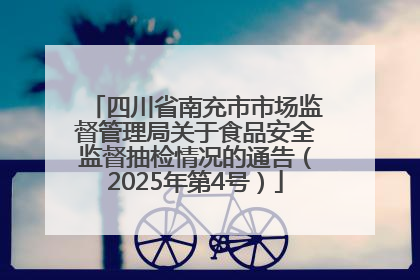 四川省南充市市场监督管理局关于食品安全监督抽检情况的通告（2025年第4号）