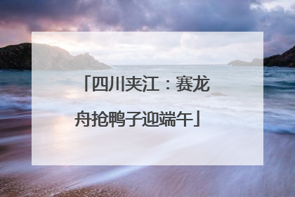 四川夹江：赛龙舟抢鸭子迎端午