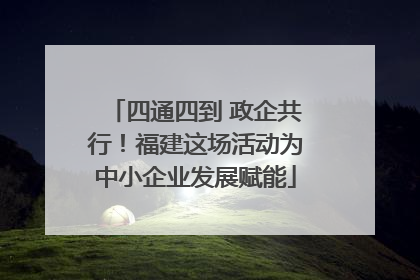 四通四到 政企共行！福建这场活动为中小企业发展赋能