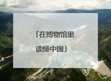 在博物馆里读懂中国