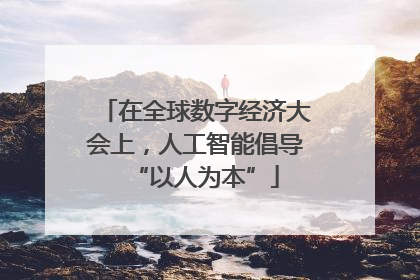 在全球数字经济大会上，人工智能倡导“以人为本”