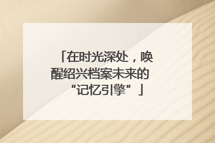 在时光深处，唤醒绍兴档案未来的“记忆引擎”