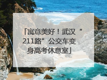 寓意美好！武汉“211路”公交车变身高考休息室