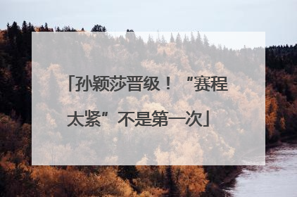 孙颖莎晋级！“赛程太紧”不是第一次
