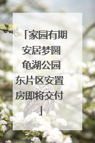 家园有期 安居梦圆 龟湖公园东片区安置房即将交付