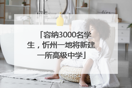 容纳3000名学生，忻州一地将新建一所高级中学