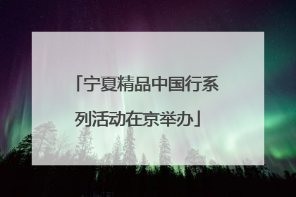 宁夏精品中国行系列活动在京举办