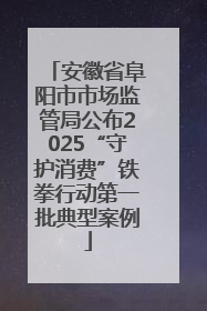 安徽省阜阳市市场监管局公布2025“守护消费”铁拳行动第一批典型案例