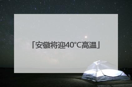 安徽将迎40℃高温