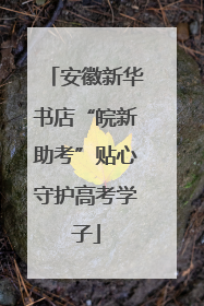 安徽新华书店“皖新助考”贴心守护高考学子