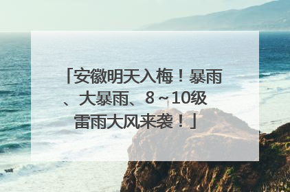 安徽明天入梅！暴雨、大暴雨、8～10级雷雨大风来袭！