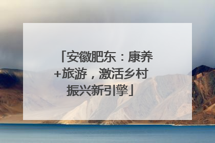 安徽肥东：康养+旅游，激活乡村振兴新引擎