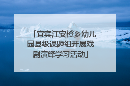 宜宾江安橙乡幼儿园县级课题组开展戏剧演绎学习活动