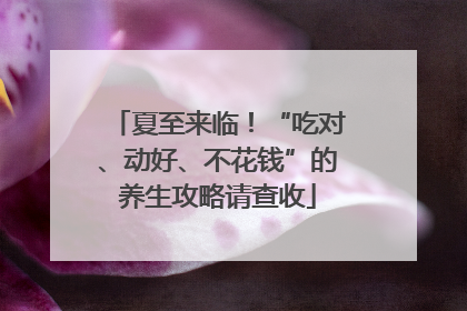 夏至来临！“吃对、动好、不花钱”的养生攻略请查收