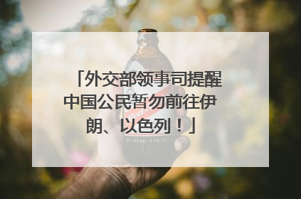 外交部领事司提醒中国公民暂勿前往伊朗、以色列！