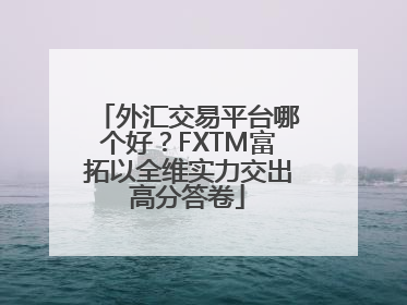 外汇交易平台哪个好？FXTM富拓以全维实力交出高分答卷