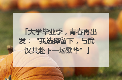 大学毕业季，青春再出发：“我选择留下，与武汉共赴下一场繁华”