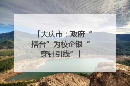 大庆市：政府“搭台”为校企银“穿针引线”