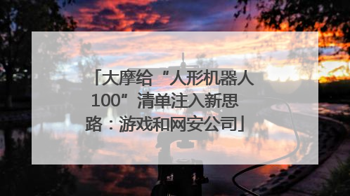 大摩给“人形机器人100”清单注入新思路：游戏和网安公司