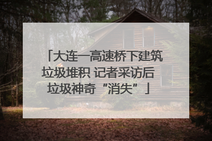 大连一高速桥下建筑垃圾堆积 记者采访后垃圾神奇“消失”