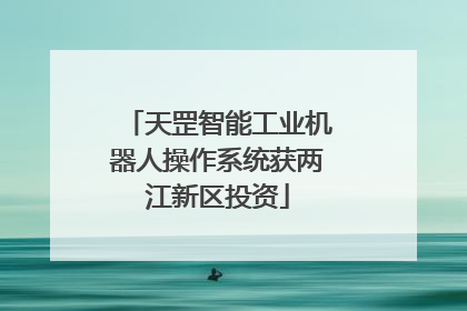 天罡智能工业机器人操作系统获两江新区投资
