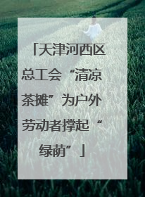天津河西区总工会“清凉茶摊”为户外劳动者撑起“绿荫”