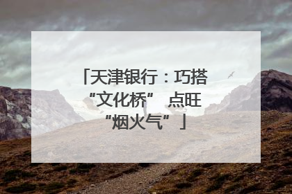 天津银行：巧搭“文化桥” 点旺“烟火气”