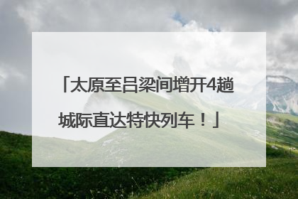 太原至吕梁间增开4趟城际直达特快列车！