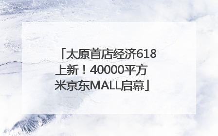 太原首店经济618上新！40000平方米京东MALL启幕