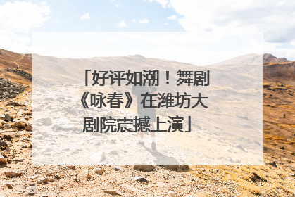 好评如潮！舞剧《咏春》在潍坊大剧院震撼上演