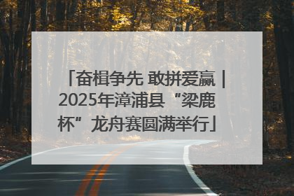 奋楫争先 敢拼爱赢｜2025年漳浦县“梁鹿杯”龙舟赛圆满举行