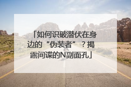 如何识破潜伏在身边的“伪装者”？揭露间谍的N副面孔