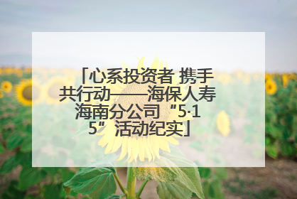 心系投资者 携手共行动——海保人寿海南分公司“5·15”活动纪实