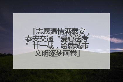 志愿温情满泰安，泰安交通“爱心送考”廿一载，绘就城市文明逐梦画卷