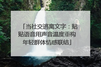 当社交逃离文字：贴贴语音用声音温度重构年轻群体情感联结
