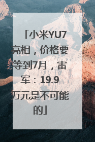 小米YU7亮相，价格要等到7月，雷军：19.9万元是不可能的