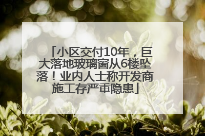 小区交付10年，巨大落地玻璃窗从6楼坠落！业内人士称开发商施工存严重隐患