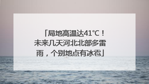 局地高温达41℃！未来几天河北北部多雷雨，个别地点有冰雹