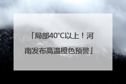 局部40℃以上！河南发布高温橙色预警