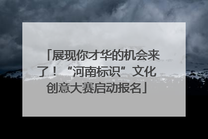 展现你才华的机会来了！“河南标识”文化创意大赛启动报名