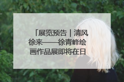 展览预告｜清风徐来——徐青峰绘画作品展即将在日照市美术馆开展