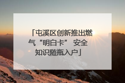 屯溪区创新推出燃气“明白卡” 安全知识随瓶入户