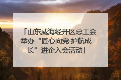 山东威海经开区总工会举办“匠心向党·护航成长”进企入会活动