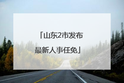 山东2市发布最新人事任免