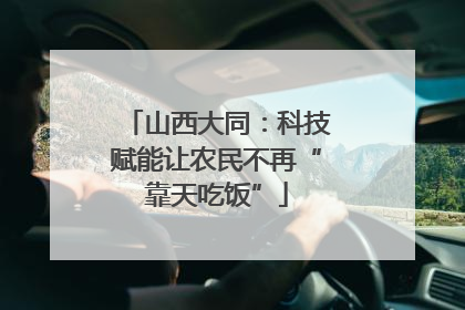 山西大同：科技赋能让农民不再“靠天吃饭”