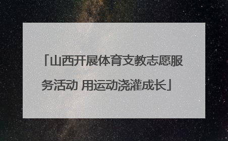 山西开展体育支教志愿服务活动 用运动浇灌成长