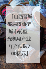 山西晋城破局资源型城市转型：光机电产业年产值破700亿元