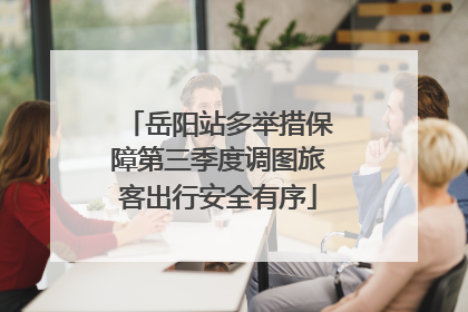 岳阳站多举措保障第三季度调图旅客出行安全有序
